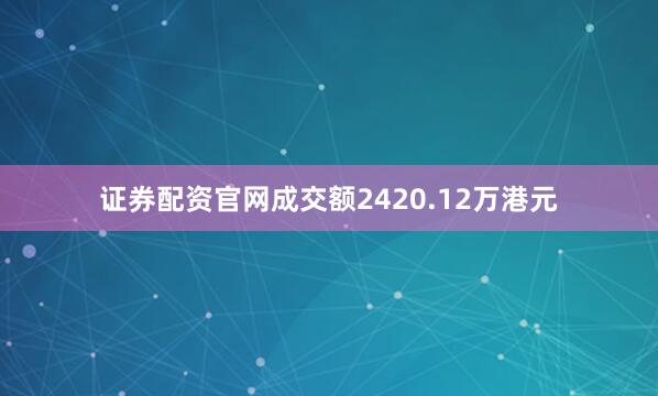 证券配资官网成交额2420.12万港元