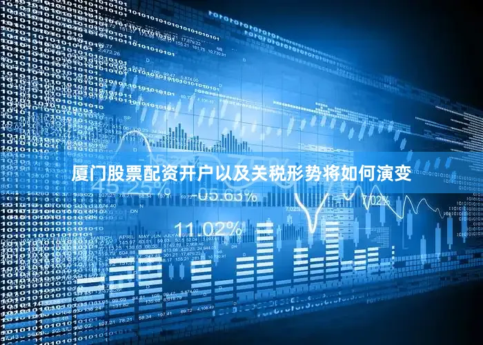 厦门股票配资开户以及关税形势将如何演变