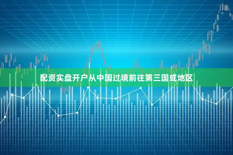 配资实盘开户从中国过境前往第三国或地区