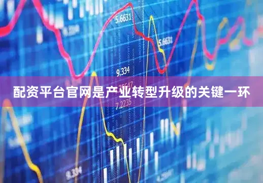 配资平台官网是产业转型升级的关键一环