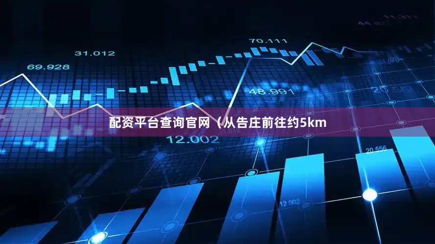 配资平台查询官网（从告庄前往约5km