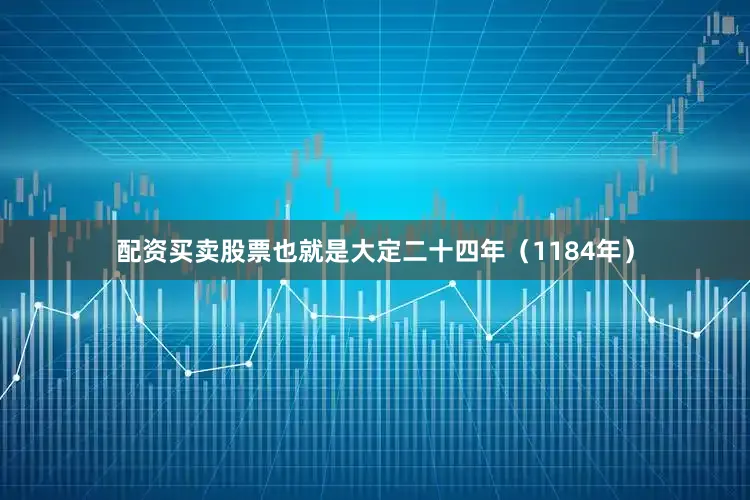 配资买卖股票也就是大定二十四年（1184年）
