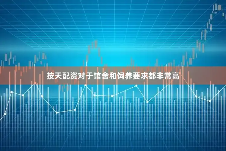按天配资对于馆舍和饲养要求都非常高
