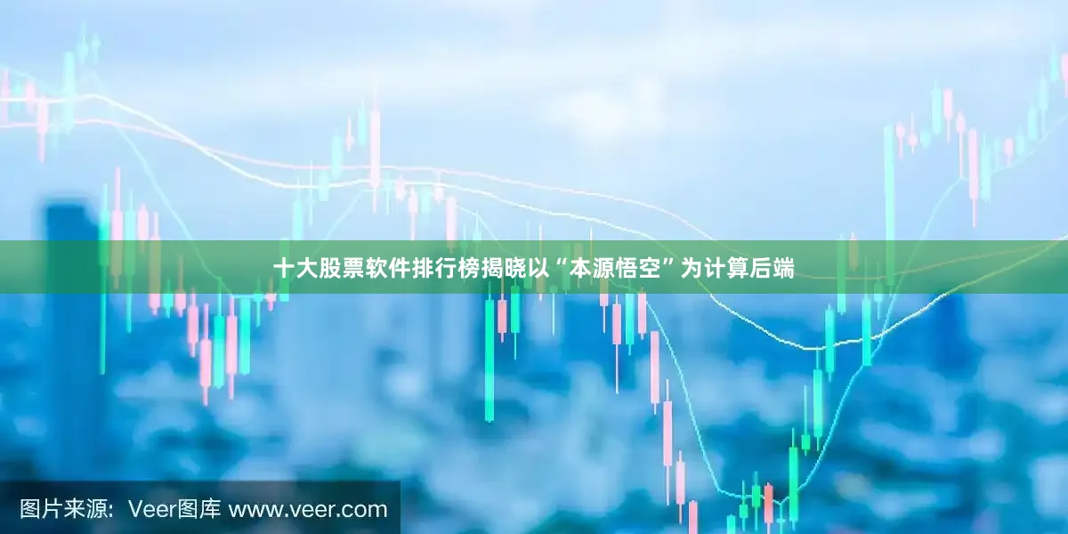 十大股票软件排行榜揭晓以“本源悟空”为计算后端
