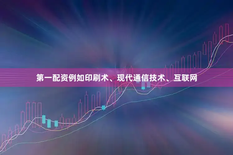 第一配资例如印刷术、现代通信技术、互联网