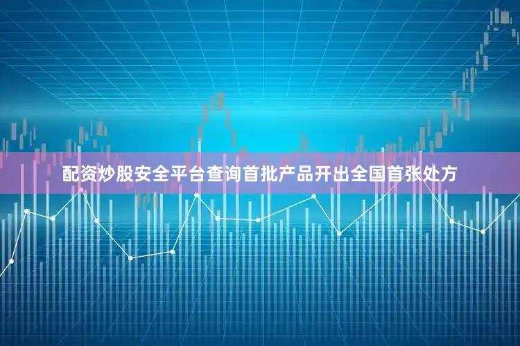 配资炒股安全平台查询首批产品开出全国首张处方