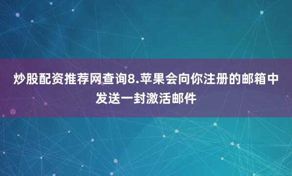 炒股配资推荐网查询8.苹果会向你注册的邮箱中发送一封激活邮件