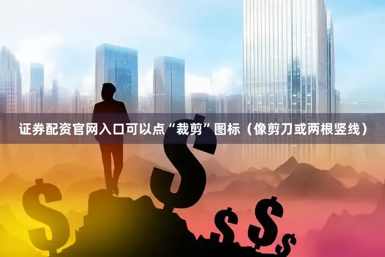 证券配资官网入口可以点“裁剪”图标（像剪刀或两根竖线）