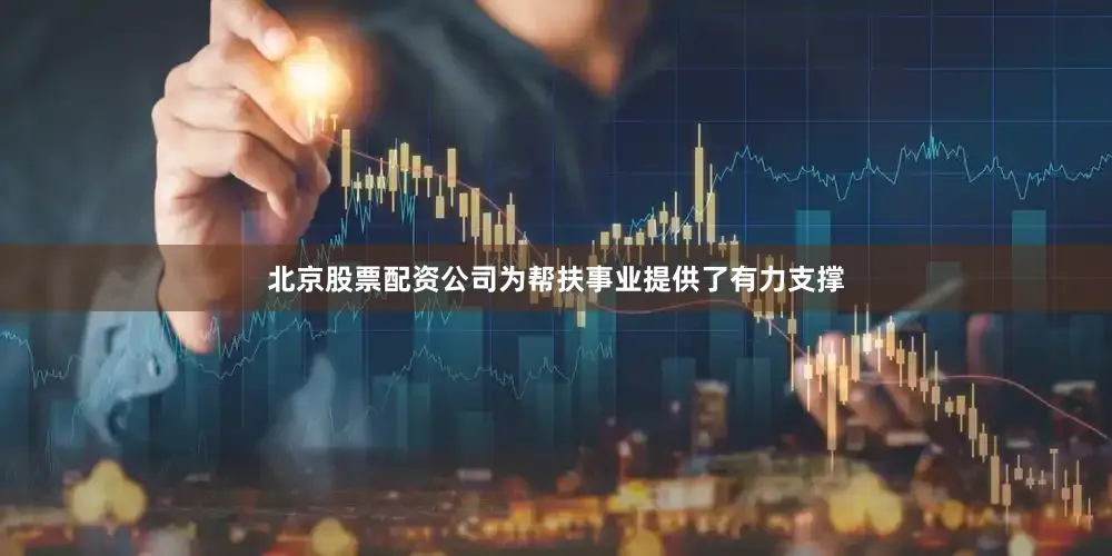 北京股票配资公司为帮扶事业提供了有力支撑
