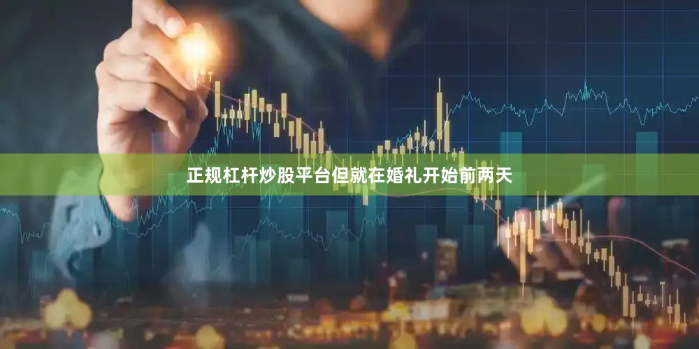 正规杠杆炒股平台但就在婚礼开始前两天