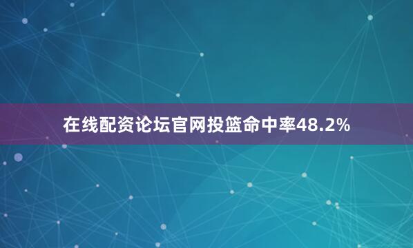 在线配资论坛官网投篮命中率48.2%