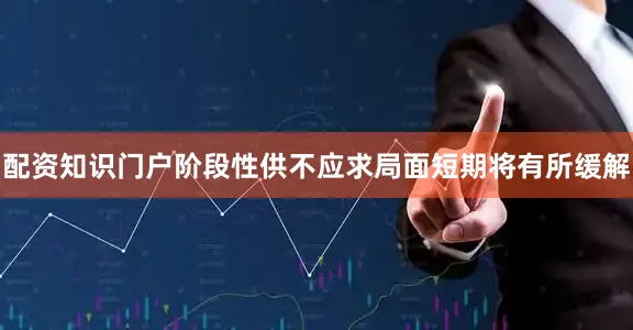 配资知识门户阶段性供不应求局面短期将有所缓解