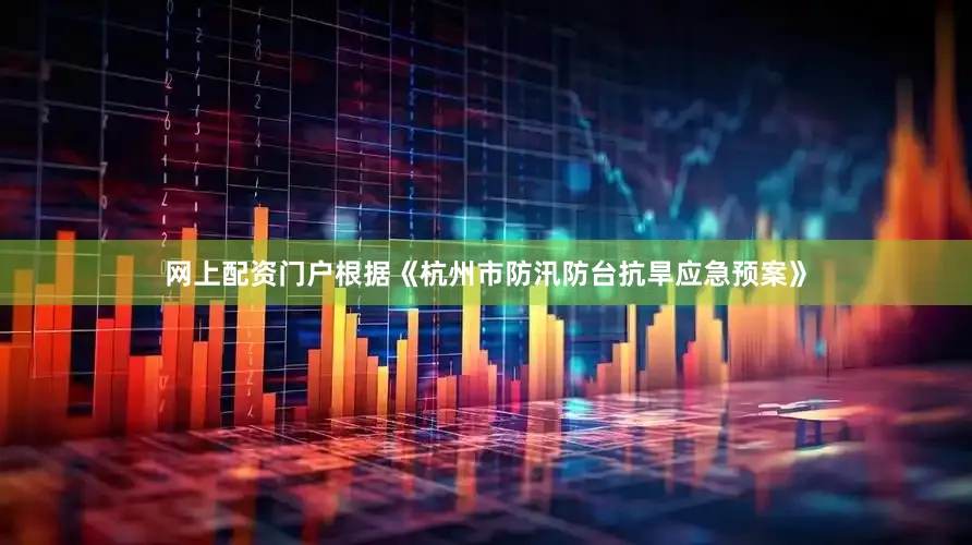 网上配资门户根据《杭州市防汛防台抗旱应急预案》