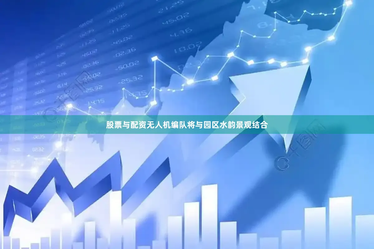 股票与配资无人机编队将与园区水韵景观结合