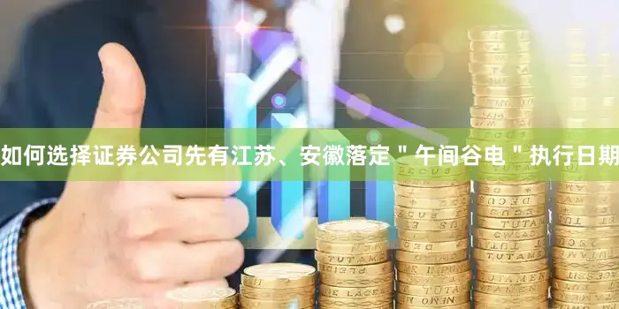 如何选择证券公司先有江苏、安徽落定＂午间谷电＂执行日期