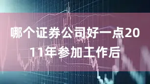 哪个证券公司好一点2011年参加工作后