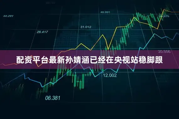 配资平台最新孙婧涵已经在央视站稳脚跟
