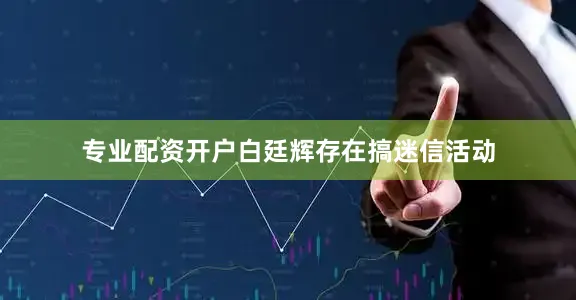 专业配资开户白廷辉存在搞迷信活动