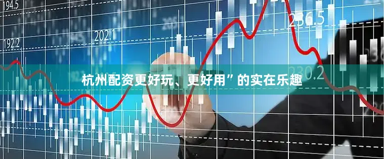 杭州配资更好玩、更好用”的实在乐趣