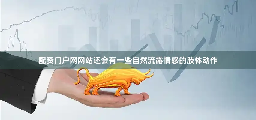 配资门户网网站还会有一些自然流露情感的肢体动作
