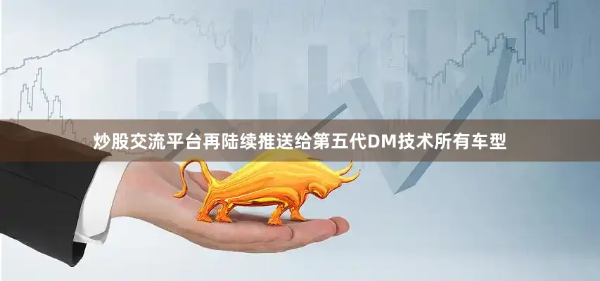 炒股交流平台再陆续推送给第五代DM技术所有车型