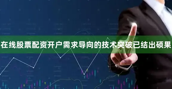 在线股票配资开户需求导向的技术突破已结出硕果