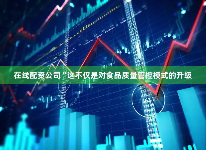 在线配资公司　　“这不仅是对食品质量管控模式的升级