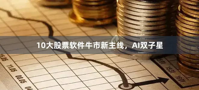 10大股票软件牛市新主线，AI双子星