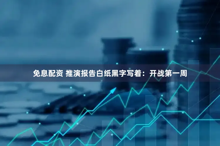 免息配资 推演报告白纸黑字写着：开战第一周