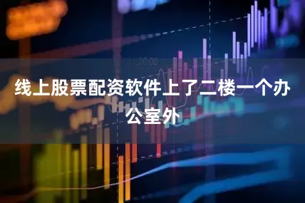 线上股票配资软件上了二楼一个办公室外