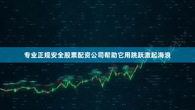专业正规安全股票配资公司帮助它用跳跃激起海浪