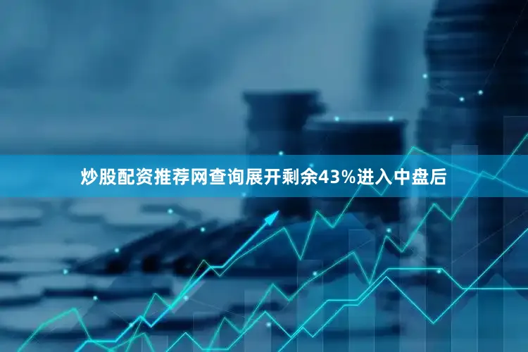 炒股配资推荐网查询展开剩余43%进入中盘后